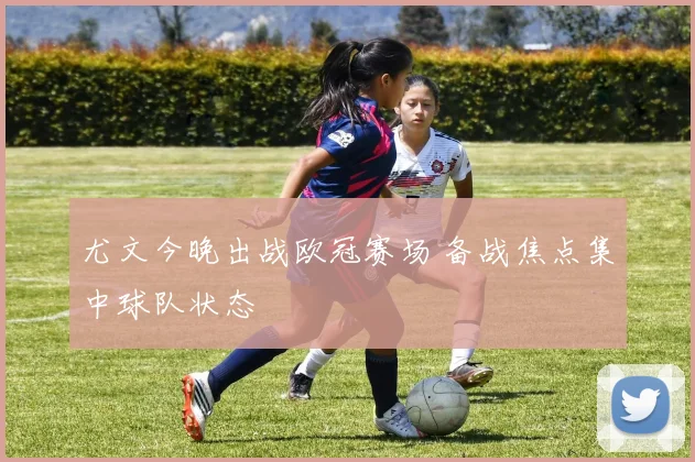尤文今晚出战欧冠赛场 备战焦点集中球队状态