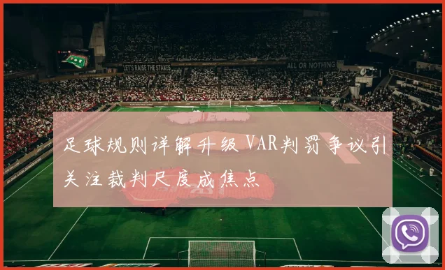 足球规则详解升级 VAR判罚争议引关注裁判尺度成焦点