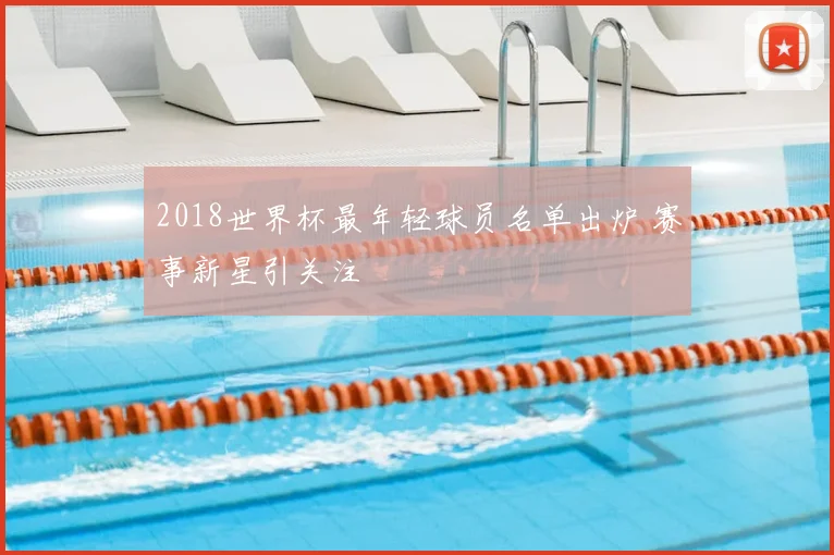 2018世界杯最年轻球员名单出炉 赛事新星引关注