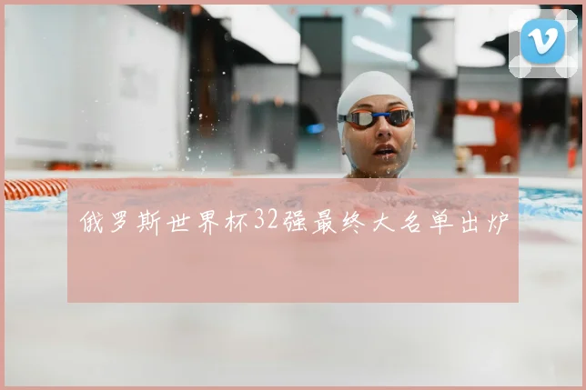 俄罗斯世界杯32强最终大名单出炉