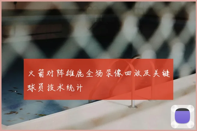 火箭对阵雄鹿全场录像回放及关键球员技术统计