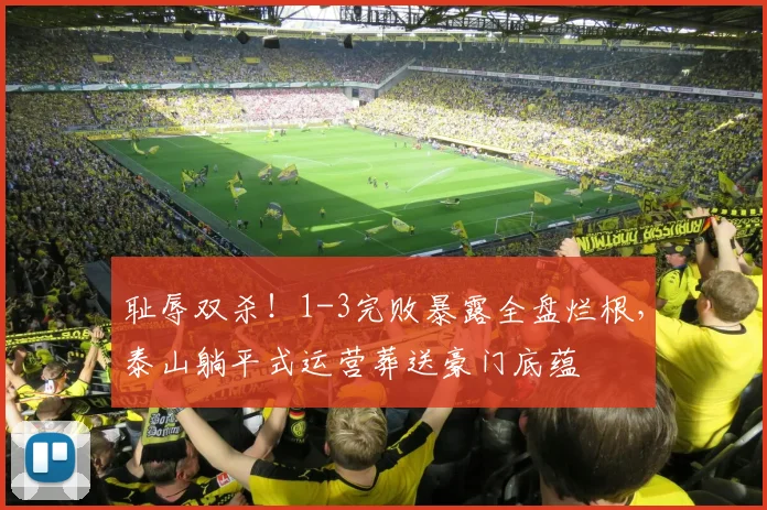 耻辱双杀!1-3完败暴露全盘烂根,泰山躺平式运营葬送豪门底蕴