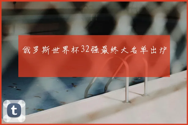 俄罗斯世界杯32强最终大名单出炉