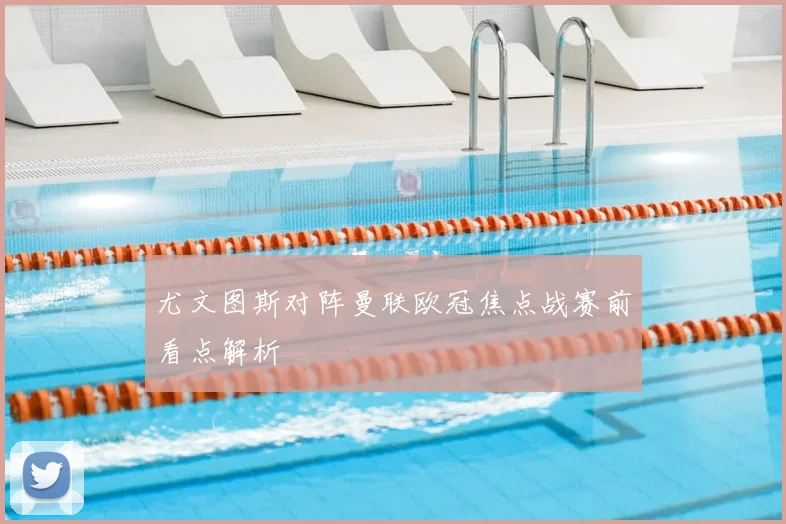 尤文图斯对阵曼联欧冠焦点战赛前看点解析
