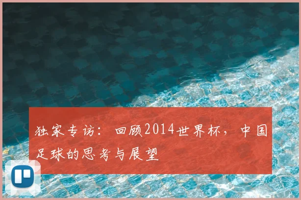 独家专访:回顾2014世界杯,中国足球的思考与展望