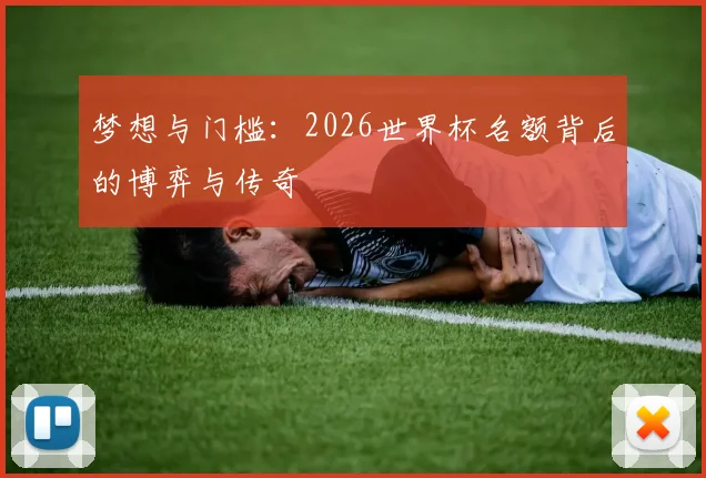 梦想与门槛：2026世界杯名额背后的博弈与传奇