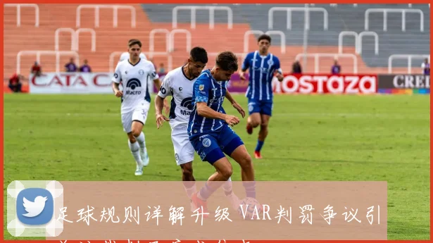 足球规则详解升级 VAR判罚争议引关注裁判尺度成焦点