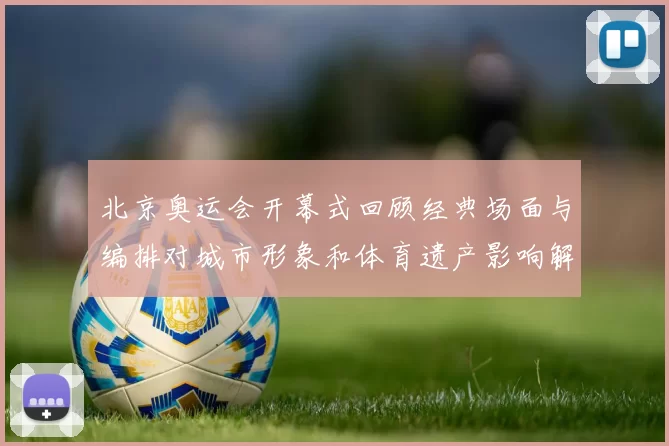 北京奥运会开幕式回顾经典场面与编排对城市形象和体育遗产影响解读
