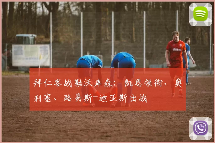 拜仁客战勒沃库森：凯恩领衔，奥利塞、路易斯-迪亚斯出战