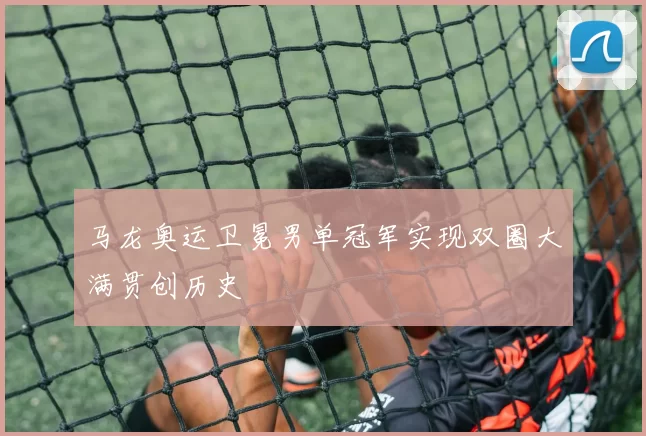 马龙奥运卫冕男单冠军实现双圈大满贯创历史