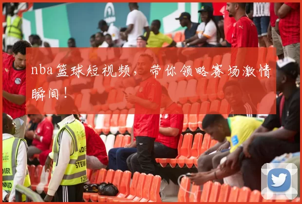 nba篮球短视频，带你领略赛场激情瞬间！