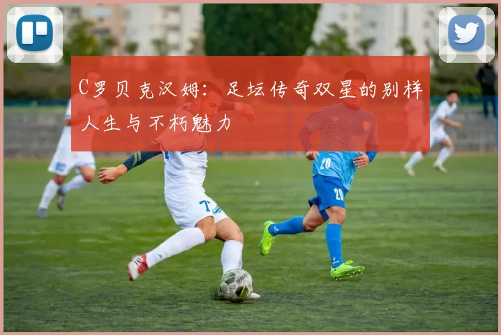 C罗贝克汉姆：足坛传奇双星的别样人生与不朽魅力