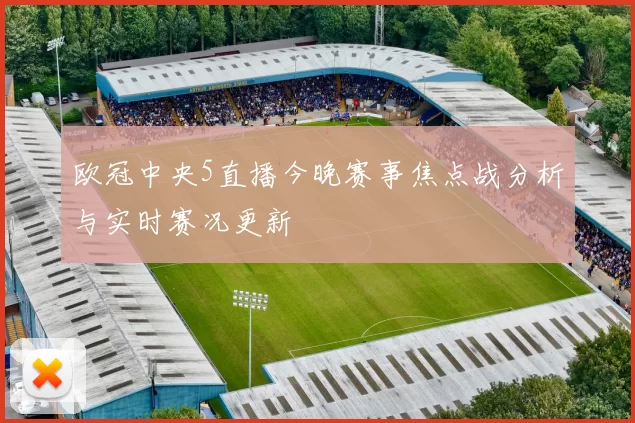 欧冠中央5直播今晚赛事焦点战分析与实时赛况更新