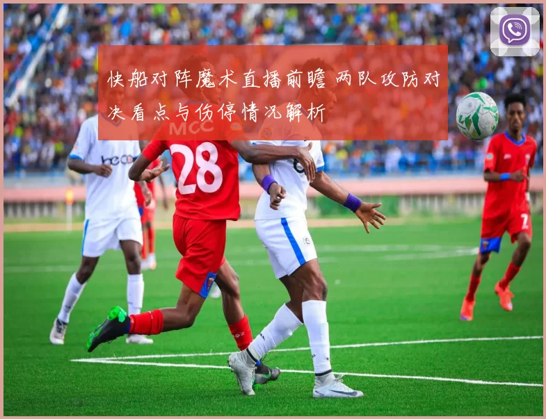 快船对阵魔术直播前瞻 两队攻防对决看点与伤停情况解析