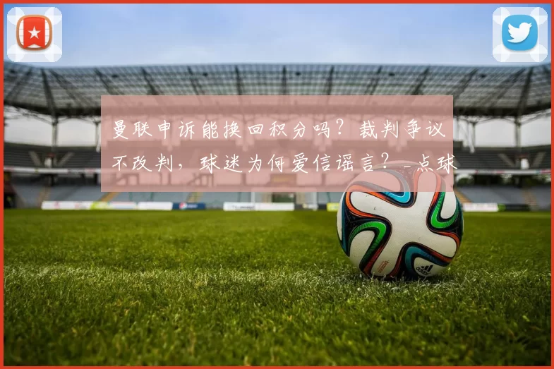 曼联申诉能换回积分吗？裁判争议不改判，球迷为何爱信谣言？_点球_比赛_哈里·马奎尔