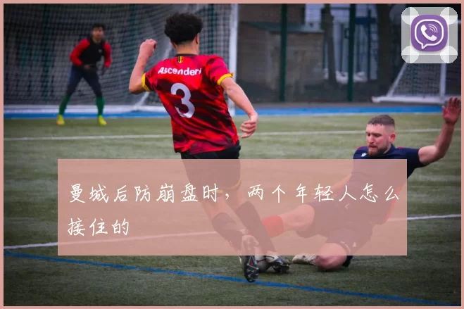 曼城后防崩盘时，两个年轻人怎么接住的