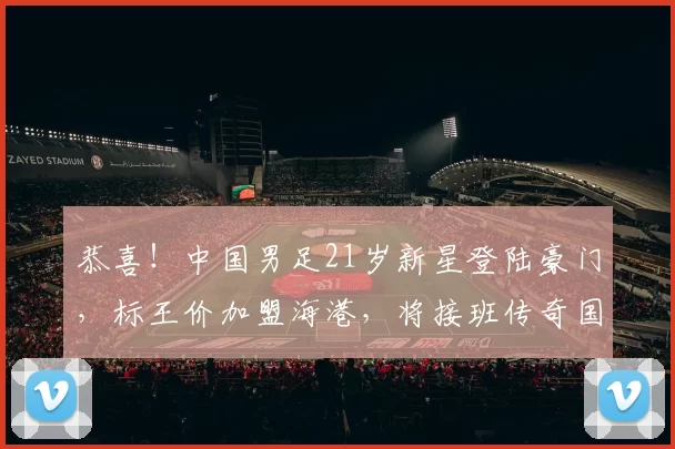 恭喜！中国男足21岁新星登陆豪门，标王价加盟海港，将接班传奇国脚