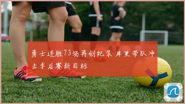 勇士连胜73场再创纪录 库里带队冲击季后赛新目标