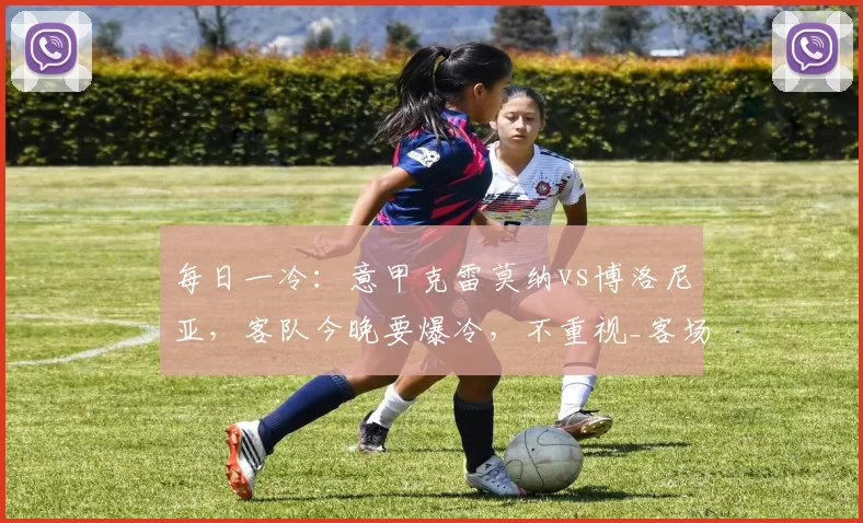 每日一冷:意甲克雷莫纳vs博洛尼亚,客队今晚要爆冷,不重视_客场_阿森纳_主场