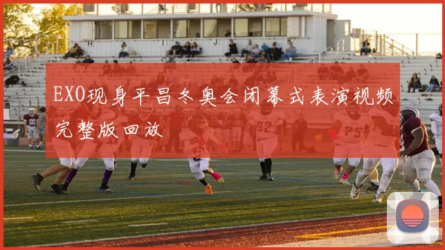 EXO现身平昌冬奥会闭幕式表演视频完整版回放
