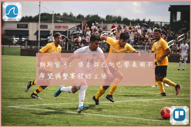 朗斯官方:俱乐部已向巴黎表明不希望调整赛程的立场