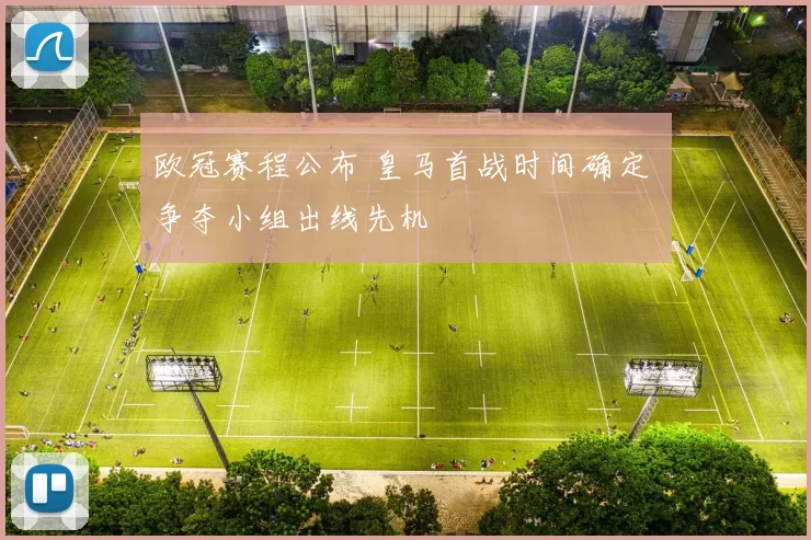 欧冠赛程公布 皇马首战时间确定 争夺小组出线先机