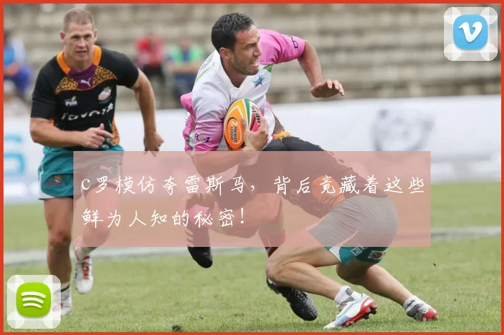 c罗模仿夸雷斯马，背后竟藏着这些鲜为人知的秘密！