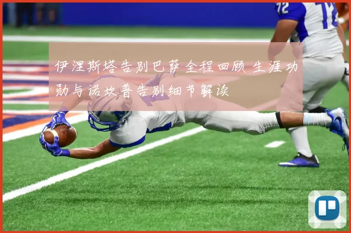 伊涅斯塔告别巴萨全程回顾 生涯功勋与诺坎普告别细节解读