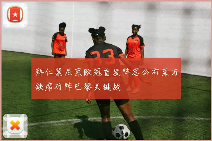 拜仁慕尼黑欧冠首发阵容公布莱万缺席对阵巴黎关键战