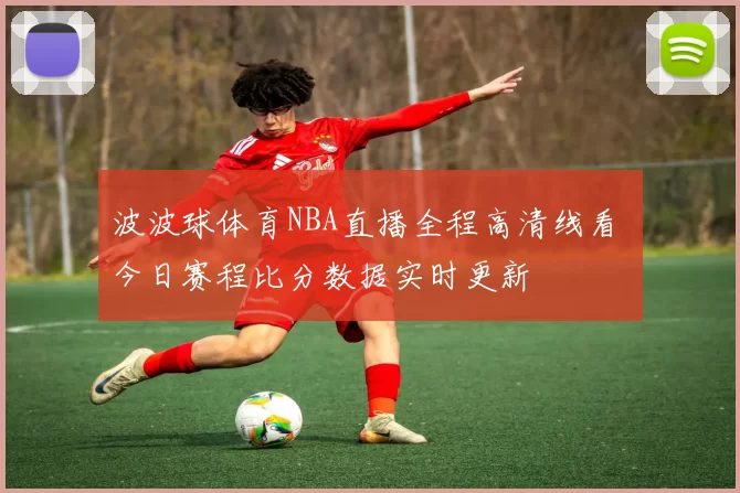 波波球体育NBA直播全程高清线看 今日赛程比分数据实时更新