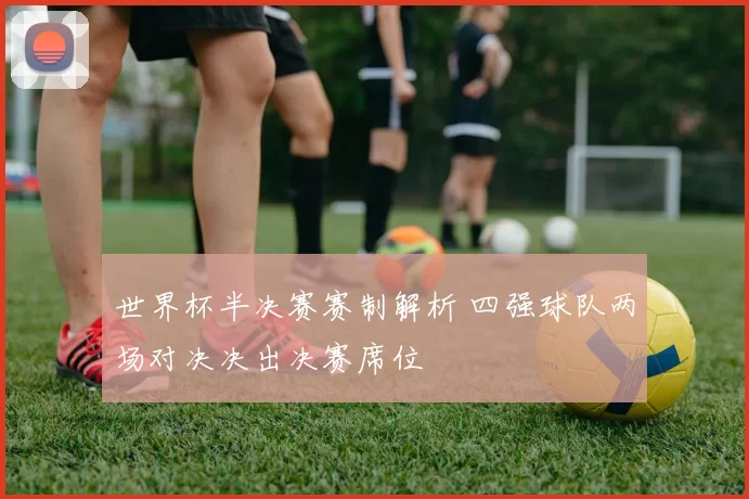 世界杯半决赛赛制解析 四强球队两场对决决出决赛席位