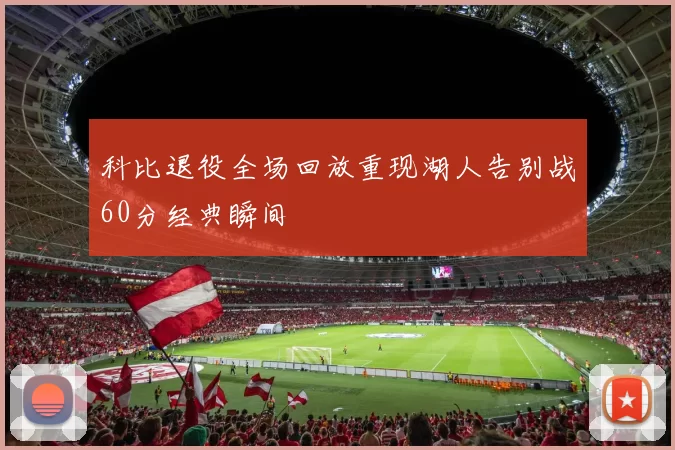 科比退役全场回放重现湖人告别战60分经典瞬间