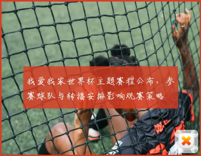 我爱我家世界杯主题赛程公布，参赛球队与转播安排影响观赛策略