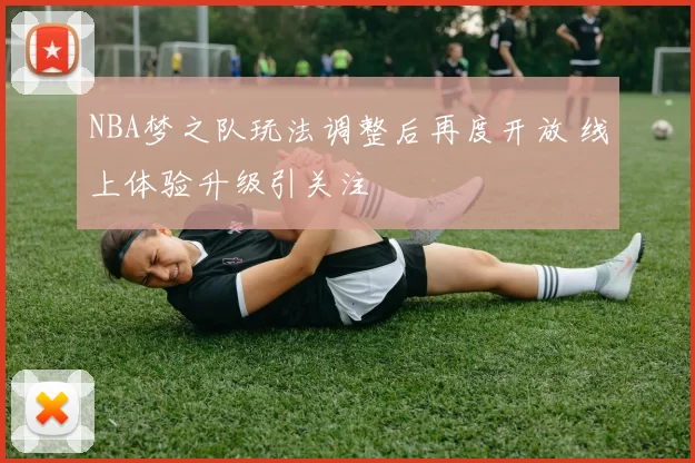 NBA梦之队玩法调整后再度开放 线上体验升级引关注