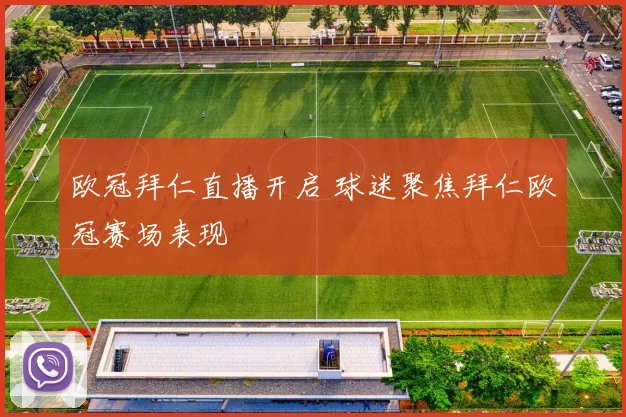欧冠拜仁直播开启 球迷聚焦拜仁欧冠赛场表现