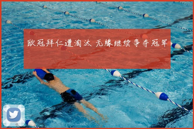 欧冠拜仁遭淘汰 无缘继续争夺冠军