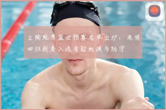立陶宛男篮世预赛名单出炉，老将回归新秀入选考验轮换与防守