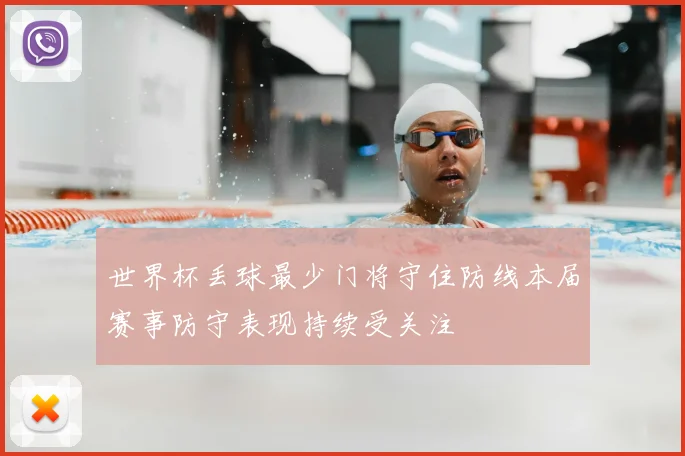 世界杯丢球最少门将守住防线本届赛事防守表现持续受关注