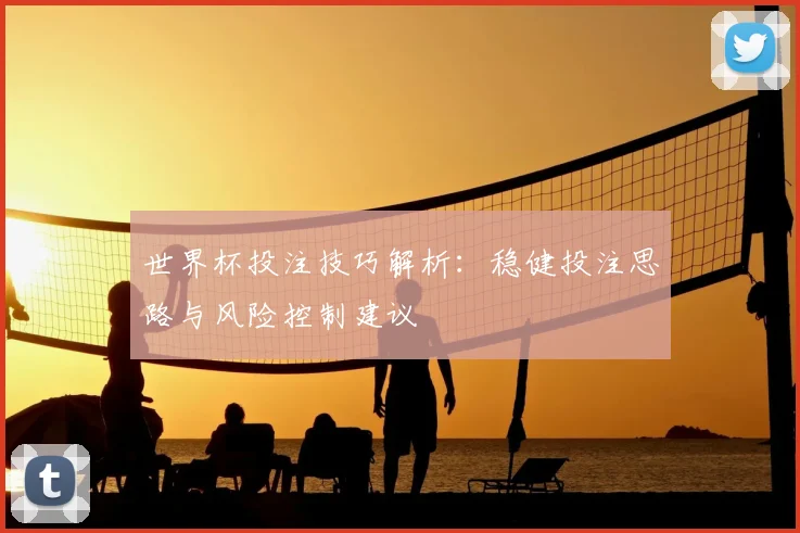 世界杯投注技巧解析：稳健投注思路与风险控制建议