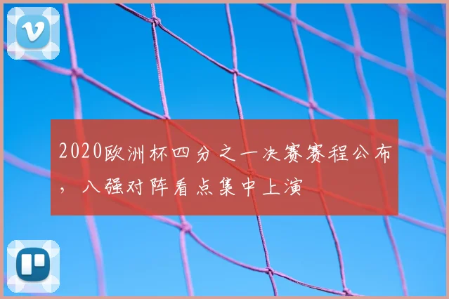 2020欧洲杯四分之一决赛赛程公布，八强对阵看点集中上演