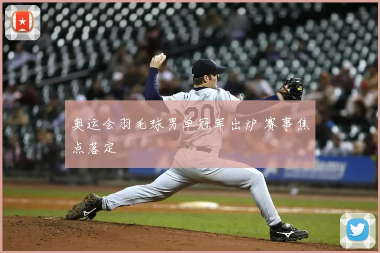 奥运会羽毛球男单冠军出炉 赛事焦点落定
