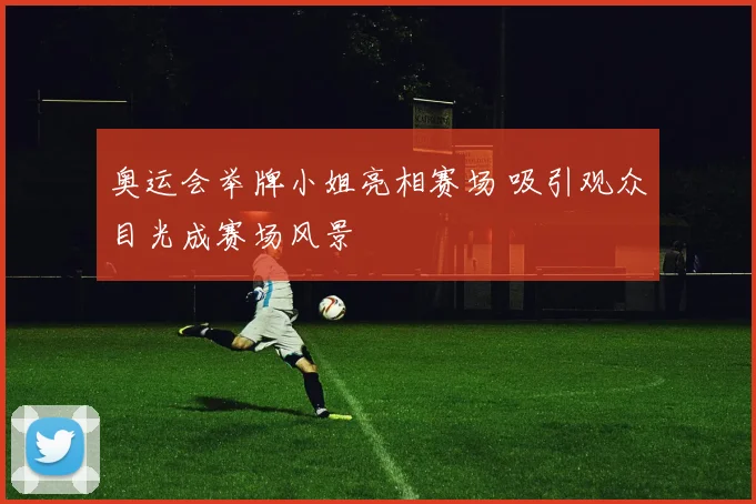 奥运会举牌小姐亮相赛场 吸引观众目光成赛场风景