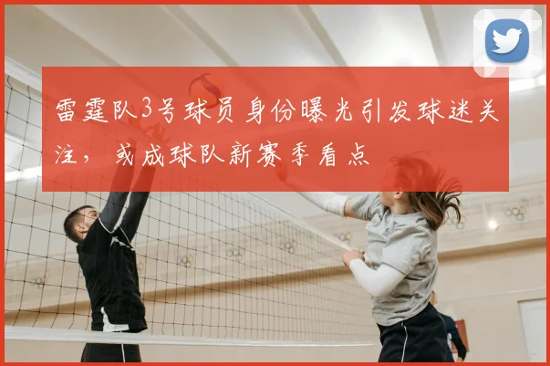 雷霆队3号球员身份曝光引发球迷关注，或成球队新赛季看点