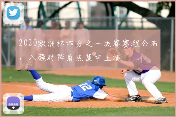 2020欧洲杯四分之一决赛赛程公布，八强对阵看点集中上演