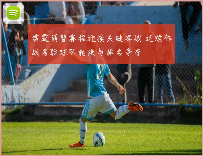 雷霆调整赛程迎接关键客战 连续作战考验球队轮换与排名争夺