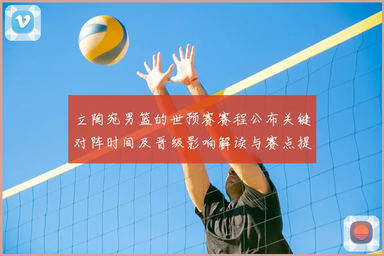 立陶宛男篮的世预赛赛程公布关键对阵时间及晋级影响解读与赛点提醒