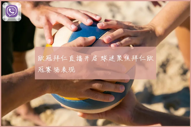 欧冠拜仁直播开启 球迷聚焦拜仁欧冠赛场表现