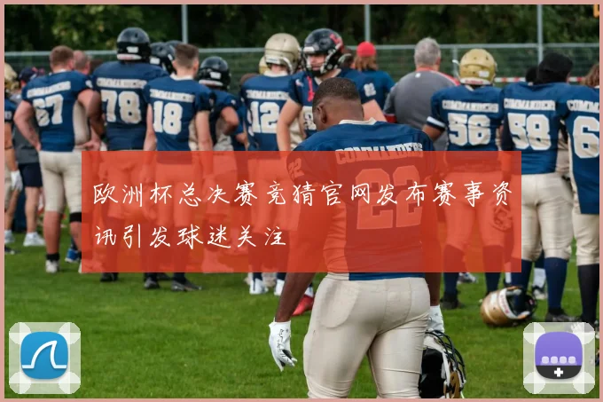 欧洲杯总决赛竞猜官网发布赛事资讯引发球迷关注