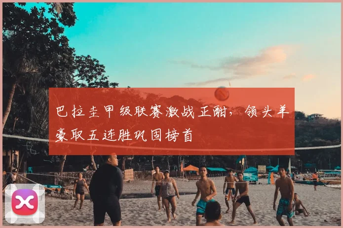 巴拉圭甲级联赛激战正酣，领头羊豪取五连胜巩固榜首